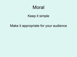 Moral Keep it simple Make it appropriate for your audience 