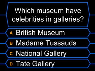 Which museum have celebrities in galleries?A British MuseumB Madame TussaudsC National GalleryD Tate Gallery