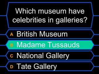 Which museum have celebrities in galleries?A British MuseumB Madame TussaudsC National GalleryD Tate Gallery