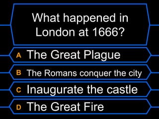 What happened in London at 1666?A The Great PlagueB The Romans conquer the cityC Inaugurate the castleD The Great Fire