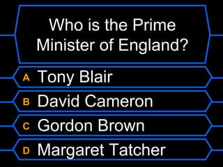 Who is the Prime Minister of England?A Tony BlairB David CameronC Gordon BrownD Margaret Tatcher