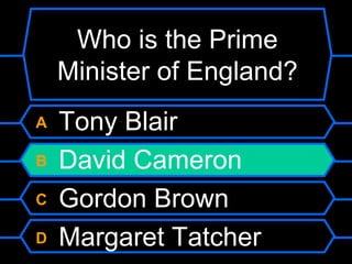 Who is the Prime Minister of England?A Tony BlairB David CameronC Gordon BrownD Margaret Tatcher
