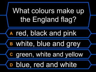 What colours make up the England flag?A red, black and pinkB white, blue and greyC green, white and yellowD blue, red and white