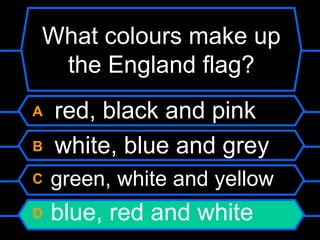 What colours make up the England flag?A   red, black and pinkB   white, blue and greyC  green, white and yellowD  blue, red and white