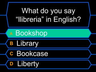 What do you say “llibreria” in English?A BookshopB LibraryC BookcaseD	Liberty