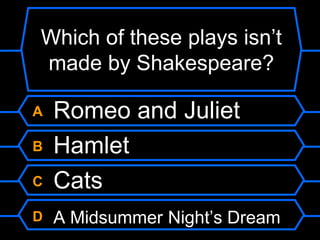 Which of these plays isn’t made by Shakespeare?A Romeo and JulietB HamletC CatsD A Midsummer Night’s Dream
