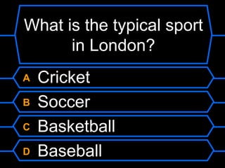 What is the typical sport in London?A CricketB SoccerC BasketballD Baseball