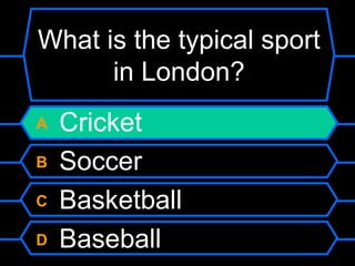 What is the typical sport in London?A CricketB SoccerC BasketballD Baseball