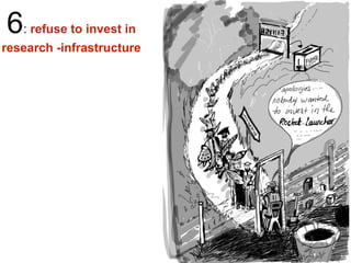 6: refuse to invest in
research -infrastructure
 