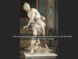 The role of art during the Counter Reformation was to “win the hearts
and minds” of the masses
 