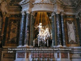 The centerpiece is a sculptural group representing Saint Teresa and an
angel
 