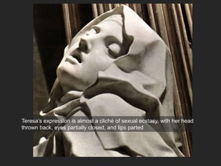 Teresa’s expression is almost a cliché of sexual ecstasy, with her head
thrown back, eyes partially closed, and lips parted
 