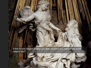 If this is how religion makes you feel, wouldn’t you want to get some
religion too?
 