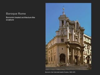 Baroque Rome
Borromini treated architecture like
sculpture
Borromini, San Carlo alle Quattro Fontane, 1665-1676
 