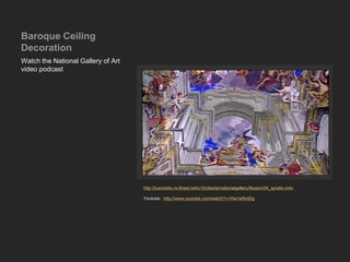 Baroque Ceiling
Decoration
Watch the National Gallery of Art
video podcast
http://luxmedia.vo.llnwd.net/o10/clients/nationalgallery/illusion/04_ignatio.m4v
Youtube: http://www.youtube.com/watch?v=I0w1e5tntDg
 