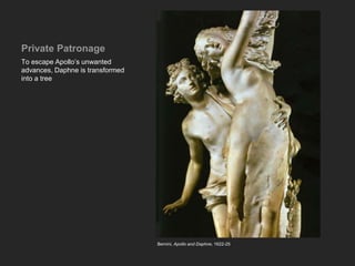 Private Patronage
To escape Apollo’s unwanted
advances, Daphne is transformed
into a tree
Bernini, Apollo and Daphne, 1622-25
 