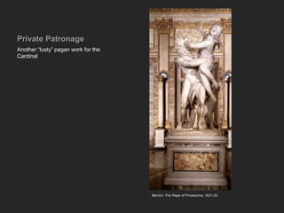 Private Patronage
Another “lusty” pagan work for the
Cardinal
Bernini, The Rape of Proserpina, 1621-22
 