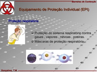 Barreiras de ContençãoBarreiras de Contenção
Gonçalves, T.M.Gonçalves, T.M.
Proteção do sistema respiratório contraProteção do sistema respiratório contra
gases , vapores , névoas , poeiras.gases , vapores , névoas , poeiras.
Máscaras de proteção respiratóriaMáscaras de proteção respiratória
Proteção respiratóriaProteção respiratória
Equipamento de Proteção Individual (EPI)Equipamento de Proteção Individual (EPI)
 
