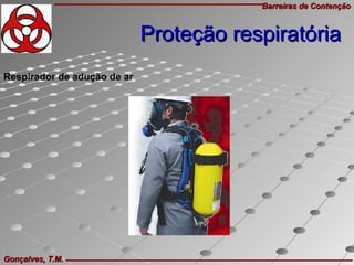 Barreiras de ContençãoBarreiras de Contenção
Gonçalves, T.M.Gonçalves, T.M.
Respirador de adução de ar
Proteção respiratóriaProteção respiratória
 