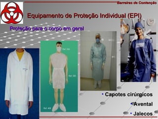 Barreiras de ContençãoBarreiras de Contenção
Gonçalves, T.M.Gonçalves, T.M.
•  Capotes cirúrgicosCapotes cirúrgicos
•  AventalAvental
•  JalecosJalecos
Proteção para o corpo em geralProteção para o corpo em geral
Equipamento de Proteção Individual (EPI)Equipamento de Proteção Individual (EPI)
 