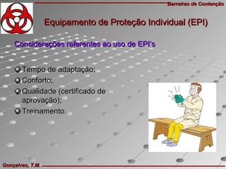 Barreiras de ContençãoBarreiras de Contenção
Gonçalves, T.M.Gonçalves, T.M.
Tempo de adaptação;Tempo de adaptação;
Conforto;Conforto;
Qualidade (certificado deQualidade (certificado de
aprovação);aprovação);
Treinamento.Treinamento.
Considerações referentes ao uso de EPI’sConsiderações referentes ao uso de EPI’s
Equipamento de Proteção Individual (EPI)Equipamento de Proteção Individual (EPI)
 