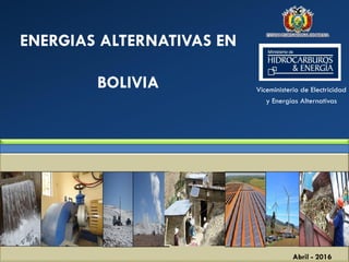 Viceministerio de Electricidad
y Energías Alternativas
ENERGIAS ALTERNATIVAS EN
BOLIVIA
Abril - 2016
 