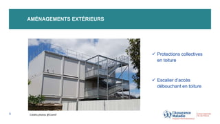 AMÉNAGEMENTS EXTÉRIEURS
5
 Protections collectives
en toiture
 Escalier d’accès
débouchant en toiture
Crédits photos @Cramif
 