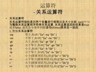 
             - ϵ
? ϵ
  ϵָǶԼСȽ, bashз
  Ϊϵַϵ. ϵ㷵صĽtrue
  false, ͨж(if/else)ϵһ.
  1, ϵ
  -eq       ,:if [ "$a" -eq "$b" ]
  -ne       ,:if [ "$a" -ne "$b" ]
  -gt       ,:if [ "$a" -gt "$b" ]
  -ge       ڵ,:if [ "$a" -ge "$b" ]
  -lt       С,:if [ "$a" -lt "$b" ]
  -le       Сڵ,:if [ "$a" -le "$b" ]
  <         С(Ҫ˫),:(("$a" < "$b"))
  <=        Сڵ(Ҫ˫),:(("$a" <= "$b"))
  >         (Ҫ˫),:(("$a" > "$b"))
  >=        ڵ(Ҫ˫),:(("$a" >= "$b"))
 