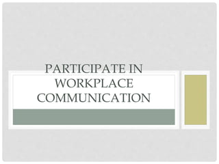PARTICIPATE IN
WORKPLACE
COMMUNICATION
 