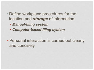 • Define workplace procedures for the
location and storage of information
• Manual-filing system
• Computer-based filing system
• Personal interaction is carried out clearly
and concisely
 