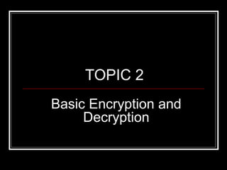 Basic Encryption and
Decryption
TOPIC 2
 