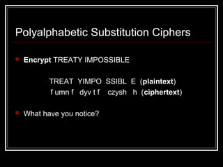 Polyalphabetic Substitution Ciphers
 Encrypt TREATY IMPOSSIBLE
TREAT YIMPO SSIBL E (plaintext)
f umn f dyv t f czysh h (ciphertext)
 What have you notice?
 