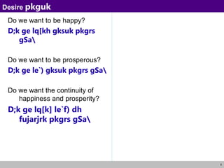 5
Do we want to be happy?
D;k ge lq[kh gksuk pkgrs
gSa
Do we want to be prosperous?
D;k ge le`) gksuk pkgrs gSa
Do we want the continuity of
happiness and prosperity?
D;k ge lq[k] le`f) dh
fujarjrk pkgrs gSa
Desire pkguk
 