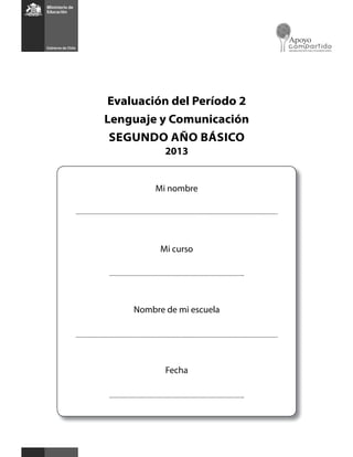 Evaluación del Período 2
Lenguaje y Comunicación
SEGUNDO AÑO BÁSICO
2013
Mi nombre
Mi curso
Nombre de mi escuela
Fecha
 