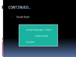 CONTINUED…
 Script Style
<script language = “php”>
// php scripts
</script>
 