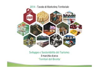 2014 - Tavolo di Marketing Territoriale 
Sviluppo e Sostenibilità del Turismo: 
il marchio d’area 
“Territori del Brenta” 
 