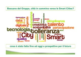Bassano del Grappa, città in cammino verso le Smart Cities? 
cosa è stato fatto fino ad oggi e prospettive per il futuro 
 