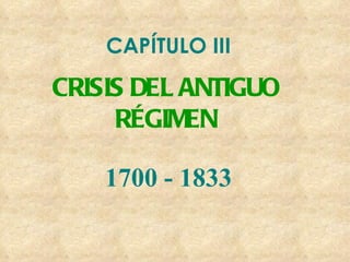 CAPÍTULO III  CRISIS DEL ANTIGUO RÉGIMEN 1700 - 1833 