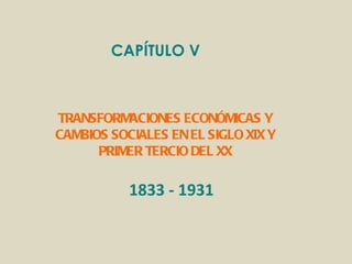 CAPÍTULO V  TRANSFORMACIONES ECONÓMICAS Y CAMBIOS SOCIALES EN EL SIGLO XIX Y PRIMER TERCIO DEL XX 1833 - 1931 