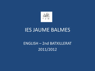 IES JAUME BALMES

ENGLISH – 2nd BATXILLERAT
       2011/2012
 