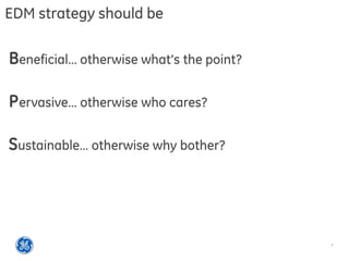 7
EDM strategy should be
Beneficial… otherwise what’s the point?
Pervasive… otherwise who cares?
Sustainable… otherwise why bother?
 