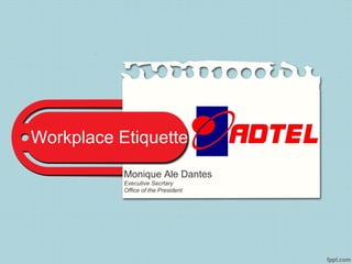 Workplace Etiquette
Monique Ale Dantes
Executive Secrtary
Office of the President
 