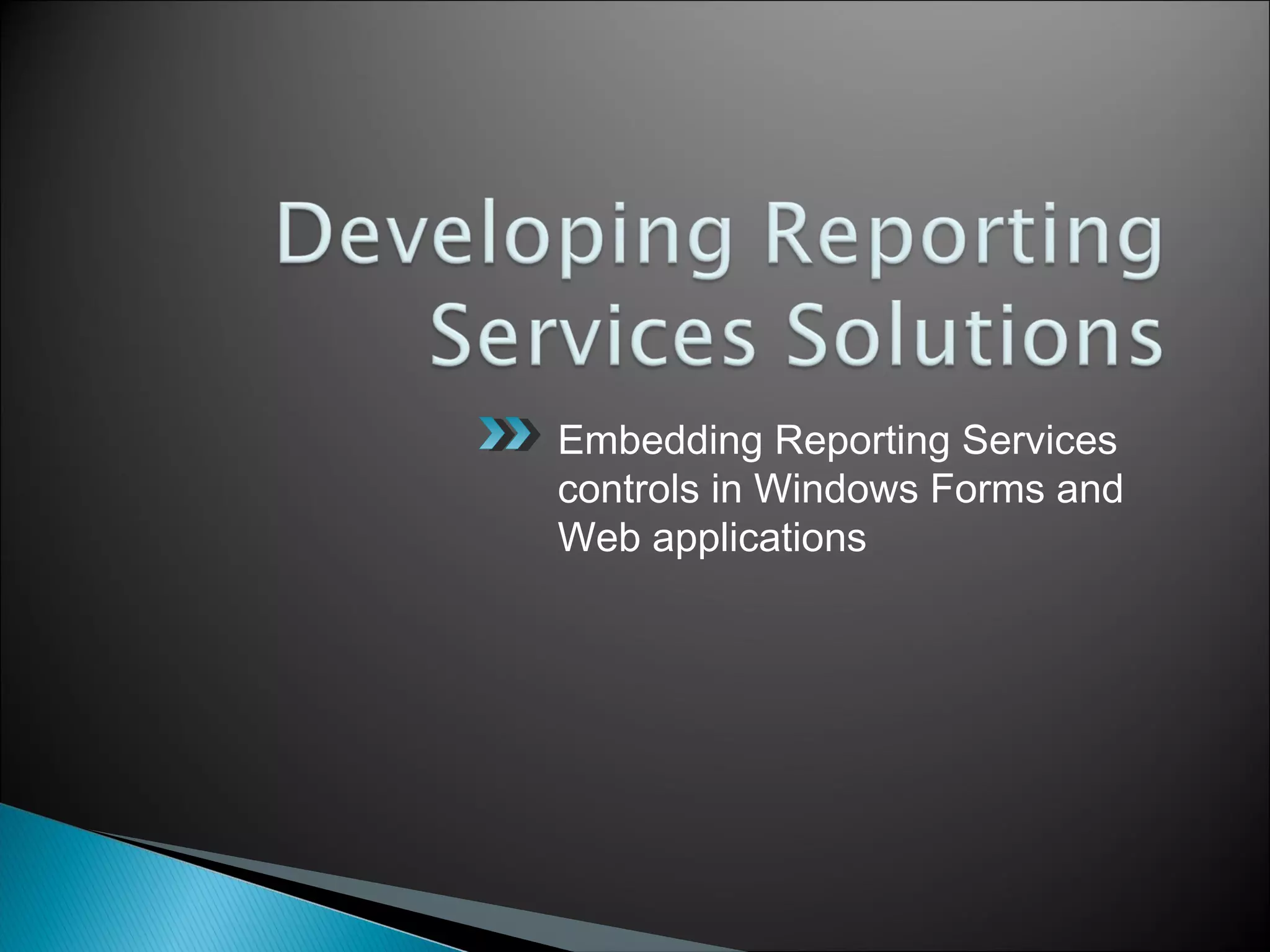 Embedding Reporting Services
controls in Windows Forms and
Web applications
 
