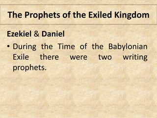 The Prophets of the Exiled Kingdom
Ezekiel & Daniel
• During the Time of the Babylonian
Exile there were two writing
prophets.
 