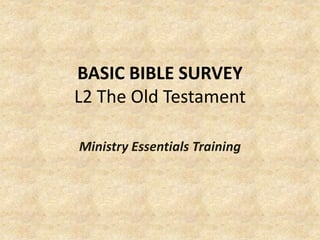 BASIC BIBLE SURVEY
L2 The Old Testament
Ministry Essentials Training
 