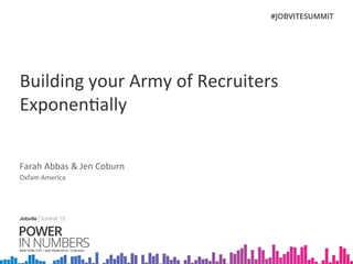 Building	
  your	
  Army	
  of	
  Recruiters	
  
Exponen7ally	
  
Farah	
  Abbas	
  &	
  Jen	
  Coburn	
  
Oxfam	
  America	
  	
  
 