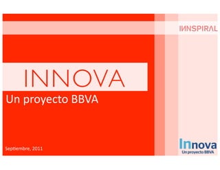INNOVA
Un proyecto BBVA 


Sep/embre, 2011  
 
