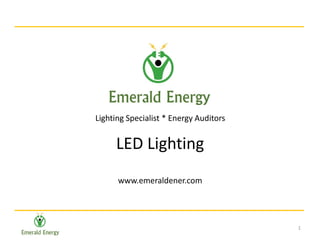 1
LED Lighting
www.emeraldener.com
Lighting Specialist * Energy Auditors
 