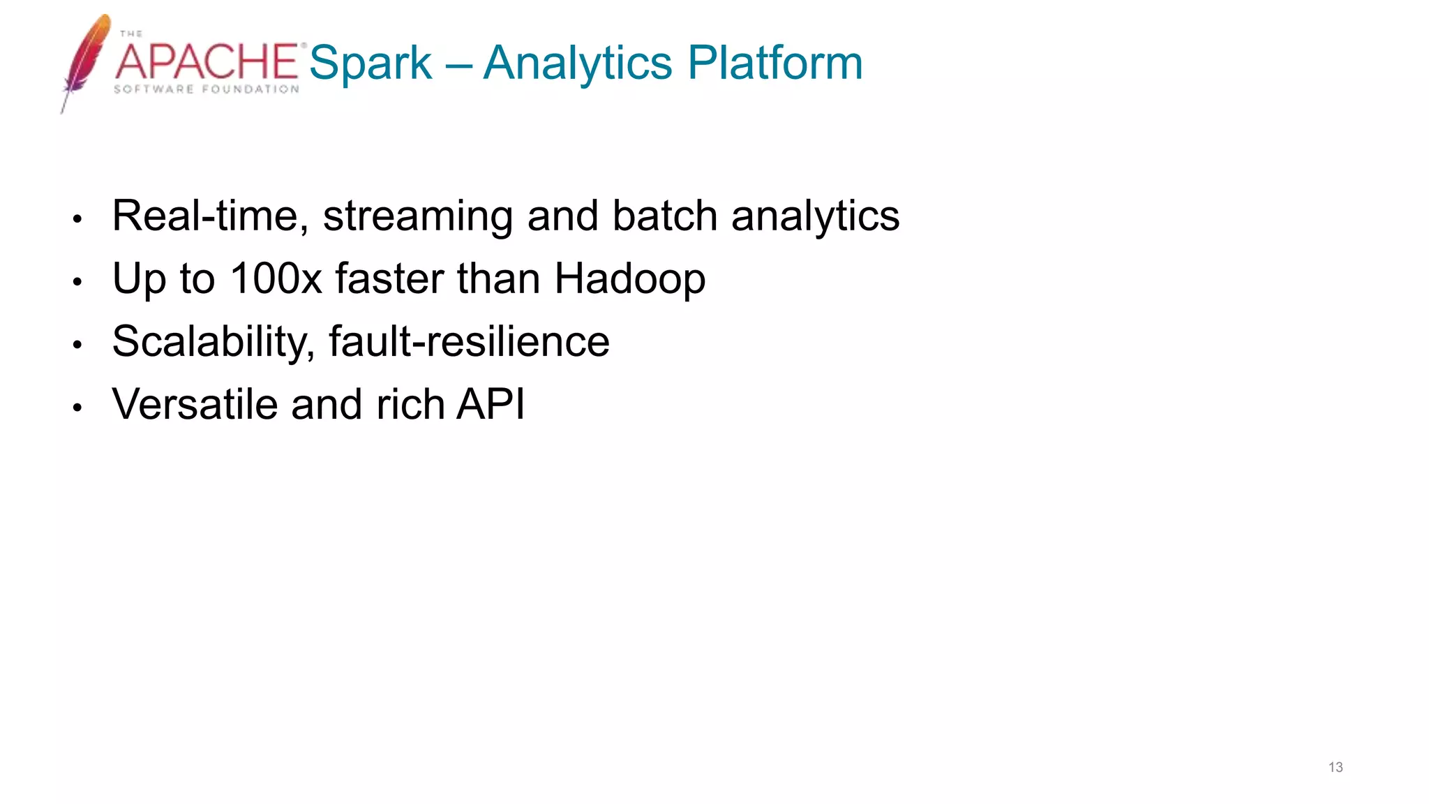Spark – Analytics Platform
• Real-time, streaming and batch analytics
• Up to 100x faster than Hadoop
• Scalability, fault-resilience
• Versatile and rich API
13
 