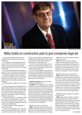 Long before John Mitby established himself as a
construction attorney, he built air strips and roads in
Southeast Asia.
Just after earning his undergraduate degree, Mitby
was on an ROTC commission with the Army Corps of
Engineers, during which he oversaw a construction
company building projects for special forces in Thailand
and Cambodia.
“The one good thing about being in the construction
business,” he said, “is, at some point, you can sit back and
look and see what a company has done or been a part of.”
The experience shaped his interest in construction
law, and when he graduated in 1971 from the University
of Wisconsin Law School, he said, it was obvious his
practice would focus on architecture, engineering and
construction.
“With that background,” Mitby said, “it was a natural
fit.”
A former managing partner with Axley Brynelson LLP,
Madison, Mitby at the start of the year became a senior
partner at the Madison law firm Hurley Burish & Stanton
SC. He has spent the past 40 years working with start-
ups, looking over contracts, meditating disputes and
helping juries understand everything from construction
defects to on-site accidents.
“A construction practice can be overwhelming,” Mitby
said. “There’s a lot of people involved — the owners,
the contractors, the subcontractor, the architect — and
the government regulations, all the different aspects that
you have to feel comfortable with.”
An added complication is clients’ expectations for
quick answers, he said.
“You don’t have the advantage of 10 or 15 years ago,
when something would be faxed to you or mailed, and
you had time to get back to them,” Mitby said. “Nowa-
days, they call and they have an expectation that you’re
intimately familiar with AIA contracts or AGC contracts
or you’ve seen this problem before, whether it’s an
OSHA problem or a subcontracting issue.
“You don’t have the advantage of saying, ‘Can I see
the file? Let me do the research and get back to you.’”
But his respect for the construction process is what
keeps him interested, Mitby said.
“It’s fun to work with people who are doing things …
the supervisors and the bricklayers and the people who
do the drywall and the plumbers and the electricians, all
those disciplines work together to create something,” he
said. “I’m not there on site doing it, but I’m there at the
beginning and the end of the tunnel.”
Wisconsin Law Journal: What would you change
about the construction industry?
John Mitby: I think the biggest thing is the contracts. I
think there’s way, way too many differences in contracts.
As a result, we’ve got way too many court cases that
really don’t help, I don’t think, in terms of solving prob-
lems like indemnification clauses, delayed damages and
the economic-loss doctrine. The legal concepts I don’t
think have kept up with the practical world. There’s way
too much time and cost being spent on the contractual
side, unnecessarily, with court cases and legislation and
insurance law. They have made contractual obligations
not consistent with what’s really going on or should go
on. And I’m not sure it’s cost-effective.
WLJ: What job would you not like to do?
Mitby: I guess I really would not like to have the re-
sponsibility inside the company to deal with personnel-
type issues. I think that’s complicated and hard to do.
Personnel in any construction company is a challenge.
WLJ: What is the most useful thing you’ve learned
since starting your job?
Mitby: I think patience. Patience is extremely
important. And what separates a good lawyer from a
great lawyer, assuming intelligence and integrity and
the judgment you have to have, is timing. Timing is so
important. You can be absolutely dead right on what
should be done. But is the timing correct to put forth
that answer or proposition, or is it just the opposite?
WLJ: What do you wish you’d learned sooner?
Mitby: I think the hard part is experience. You can’t
teach experience. You have to experience things. At one
point in time, I thought to be a good construction lawyer,
I had to know all there was about contracts and all there
was about how to try a lawsuit. Then somebody said,
‘You’ve got to know about insurance law, and you’ve got
to know how all the disciplines work together and the
mediation aspect.’ To be able to sit down and, basically,
when you handle a complex case, pull it all together, it’s
like a Clue course. It’s like continuing legal education.
WLJ: What would your colleagues be surprised to
find out about you?
Mitby: Because I had two daughters, I was always
very passionate about sports. I played a little bit of
basketball at the University of Wisconsin, and I followed
men’s basketball and men’s football. When I had my
daughters, I spent a lot of time with all-city swimming,
helping put that together, tri-county basketball, getting
girls hockey in the high schools. And I spent 10 years
or so with the Olympic Development program with girls’
soccer in the state of Wisconsin.
— Jessica Stephen
Mitby builds on construction past to give companies legal aid
asked
answered
&
Staff photo by Kevin Harnack
 